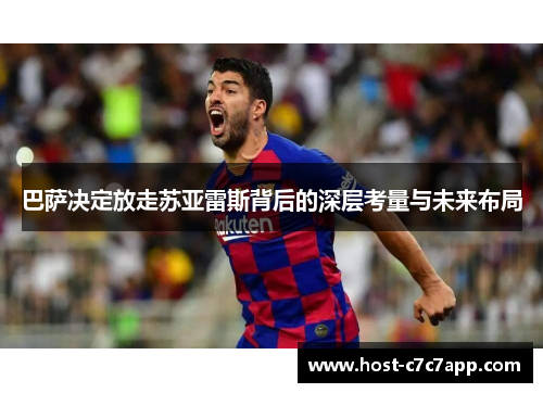 巴萨决定放走苏亚雷斯背后的深层考量与未来布局