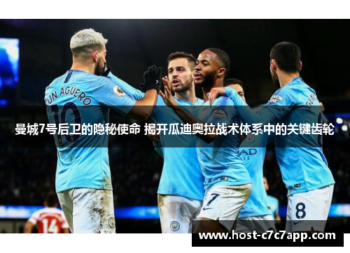 曼城7号后卫的隐秘使命 揭开瓜迪奥拉战术体系中的关键齿轮