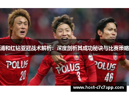 浦和红钻亚冠战术解析：深度剖析其成功秘诀与比赛策略