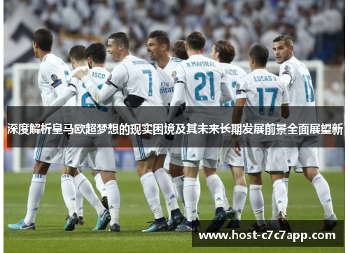 深度解析皇马欧超梦想的现实困境及其未来长期发展前景全面展望新