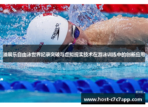 潘展乐自由泳世界纪录突破与虚拟现实技术在游泳训练中的创新应用