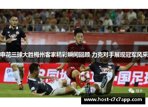 申花三球大胜梅州客家精彩瞬间回顾 力克对手展现冠军风采