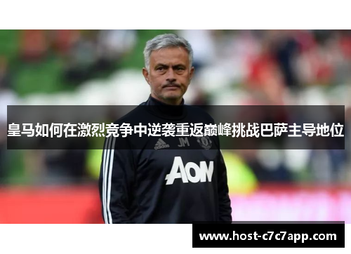 皇马如何在激烈竞争中逆袭重返巅峰挑战巴萨主导地位