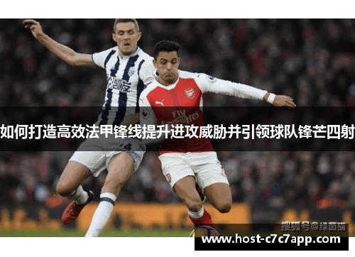 如何打造高效法甲锋线提升进攻威胁并引领球队锋芒四射