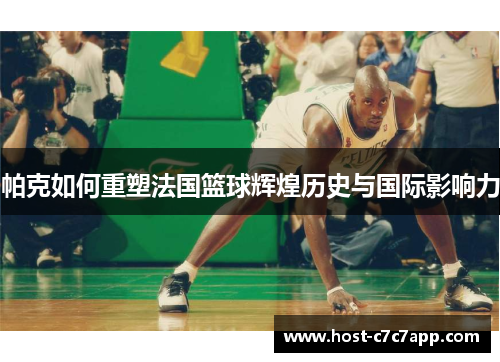 帕克如何重塑法国篮球辉煌历史与国际影响力