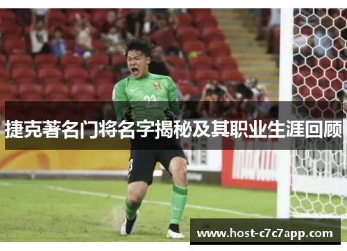 捷克著名门将名字揭秘及其职业生涯回顾