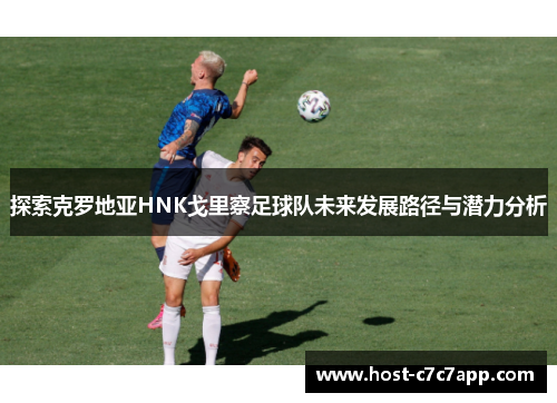 探索克罗地亚HNK戈里察足球队未来发展路径与潜力分析