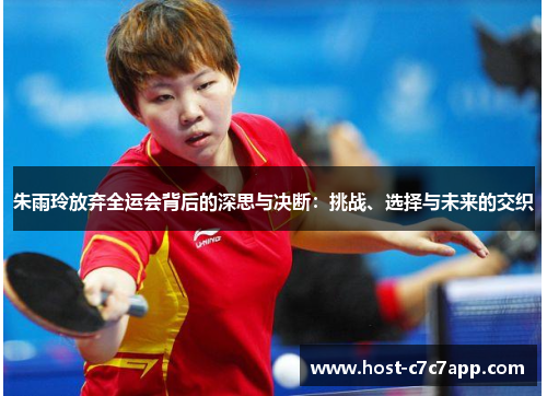朱雨玲放弃全运会背后的深思与决断：挑战、选择与未来的交织