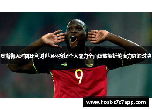 奥斯梅恩对阵比利时世俱杯赛场个人能力全面绽放解析统治力巅峰对决