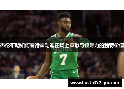 杰伦布朗如何看待霍勒迪在场上贡献与领导力的独特价值