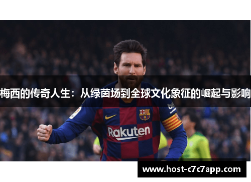 梅西的传奇人生：从绿茵场到全球文化象征的崛起与影响