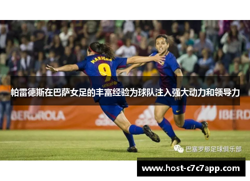 帕雷德斯在巴萨女足的丰富经验为球队注入强大动力和领导力