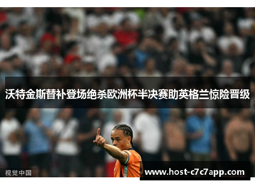 沃特金斯替补登场绝杀欧洲杯半决赛助英格兰惊险晋级