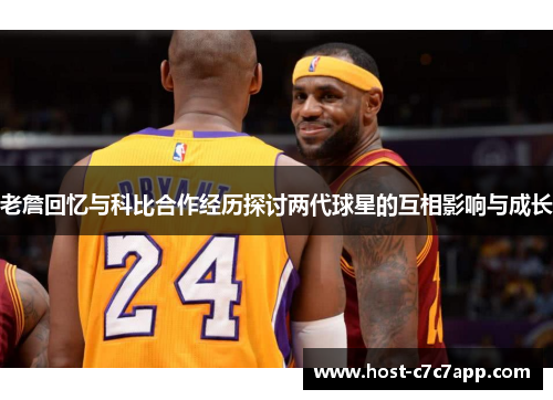 老詹回忆与科比合作经历探讨两代球星的互相影响与成长